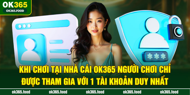 Khi chơi tại nhà cái OK365 người chơi chỉ được tham gia với 1 tài khoản duy nhất