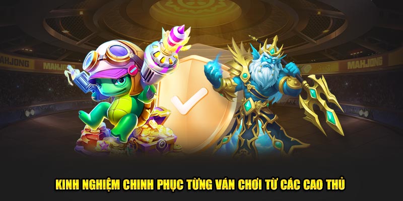 Kinh nghiệm chinh phục từng ván chơi từ các cao thủ 